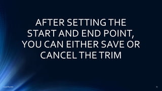 AFTER SETTING THE
START AND END POINT,
YOU CAN EITHER SAVE OR
CANCEL THE TRIM
2015mftpulido 67
 