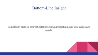 Bottom-Line Insight
Do not burn bridges or break relationships/partnerships over your wants and
needs.
 