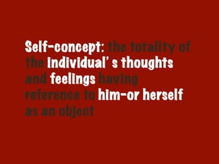Self-concept: the totality of
the individual’s thoughts
and feelings having
reference to him-or herself
as an object
 