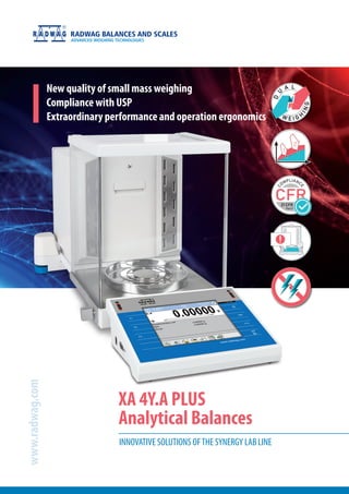 New quality of small mass weighing
Compliance with USP
Extraordinary performance and operation ergonomics
XA 4Y.A PLUS
Analytical Balances
www.radwag.com
INNOVATIVE SOLUTIONS OFTHE SYNERGY LAB LINE
 
