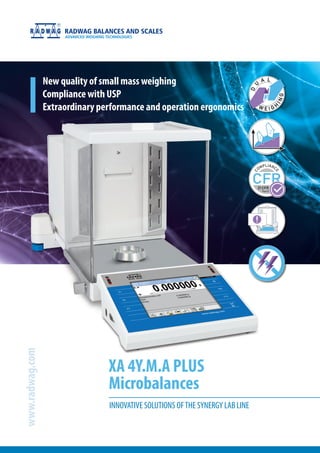 New quality of small mass weighing
Compliance with USP
Extraordinary performance and operation ergonomics
XA 4Y.M.A PLUS
Microbalances
www.radwag.com
INNOVATIVE SOLUTIONS OFTHE SYNERGY LAB LINE
 