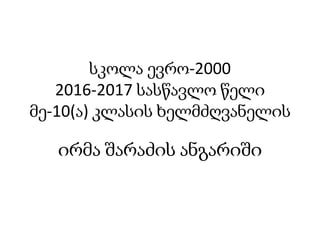 სკოლა ევრო-2000
2016-2017 სასწავლო წელი
მე-10(ა) კლასის ხელმძღვანელის
ირმა შარაძის ანგარიში
 