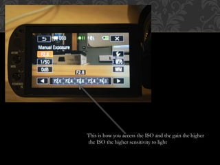 This is how you access the ISO and the gain the higher
the ISO the higher sensitivity to light
 