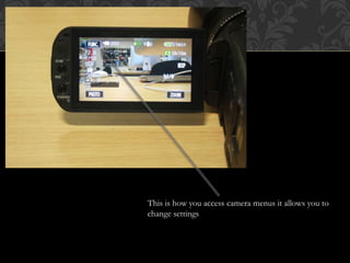 This is how you access camera menus it allows you to
change settings
 