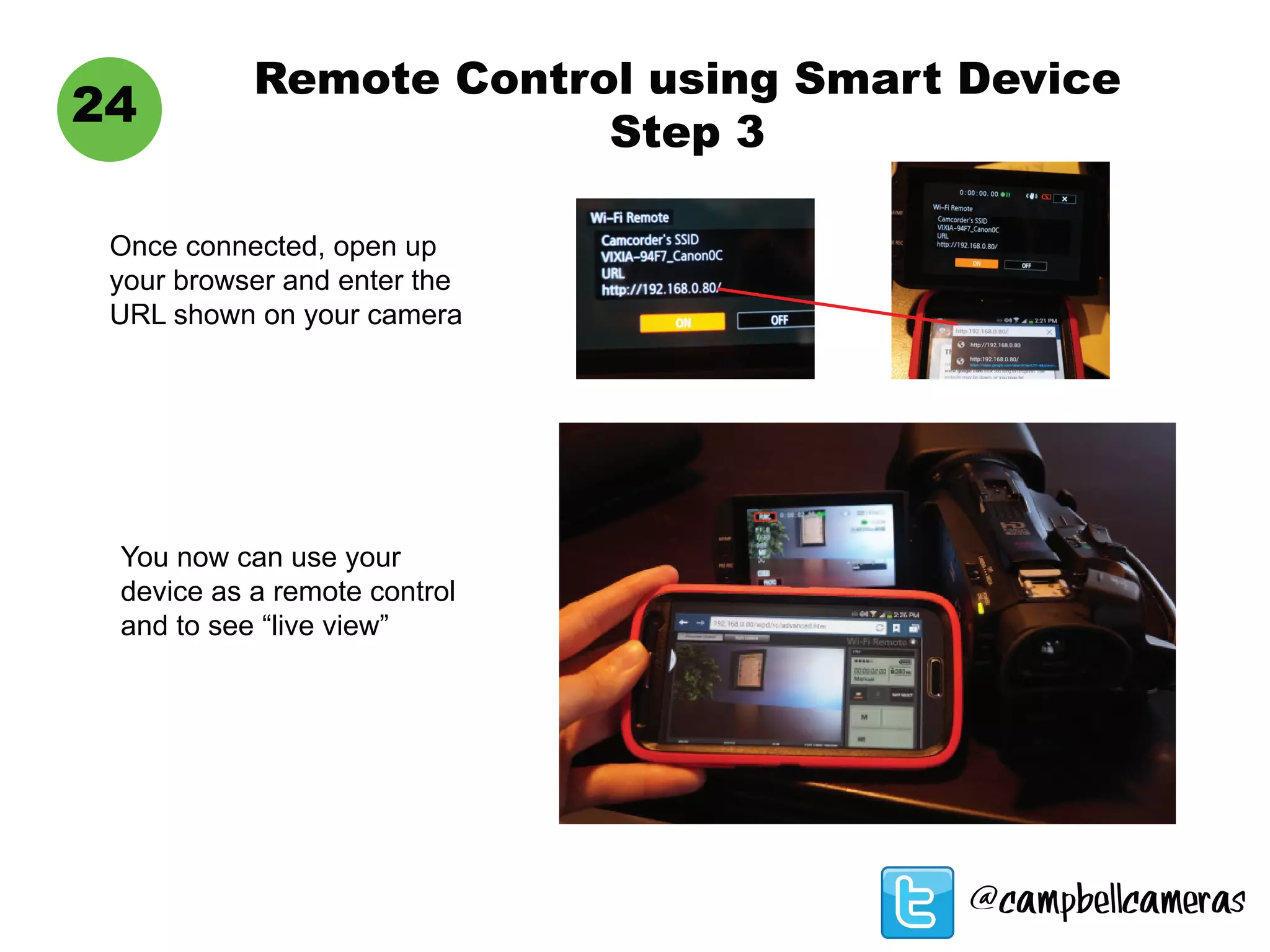 Remote Control using Smart Device
Step 3
24
Once connected, open up
your browser and enter the
URL shown on your camera
You now can use your
device as a remote control
and to see “live view”
@campbellcameras
 
