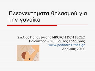 Πλεονεκτήματα θηλασμού για την γυναίκα Στέλιος Παπαβέντσης Μ RCPCH DCH IBCLC Παιδίατρος – Σύμβουλος Γαλουχίας www.pediatros-thes.gr Απρίλιος 2011 