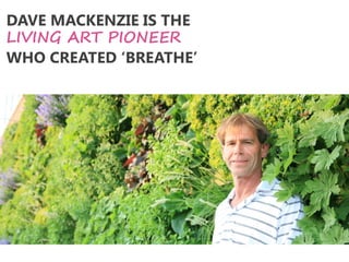 DAVE MACKENZIE IS THE 
LIVING ART PIONEER 
WHO CREATED ‘BREATHE’  