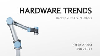 HARDWARE TRENDS
Renee DiResta
@noUpside
Hardware By The Numbers
 