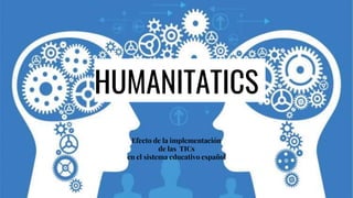 HUMANITATICS
Efecto de la implementación
de las TICs
en el sistema educativo español
 