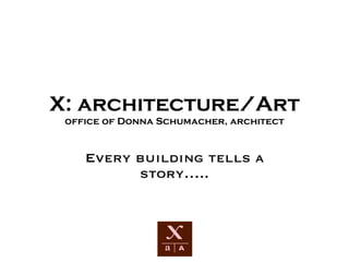 X: architecture/Art office of Donna Schumacher, architect Every building tells a story….. 