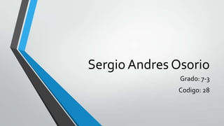 Sergio Andres Osorio
Grado: 7-3
Codigo: 28
 