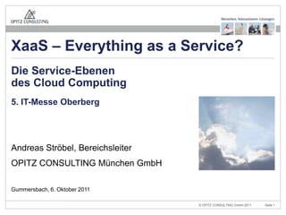 5. IT-Messe Oberberg Andreas Ströbel, Bereichsleiter OPITZ CONSULTING München GmbH Die Service-Ebenendes Cloud Computing Gummersbach, 6. Oktober 2011 XaaS – Everything as a Service? 