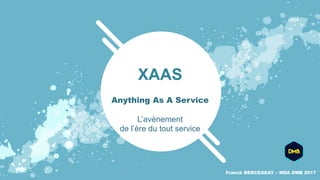 XAAS
Franck BERCEGEAY – MDA DMB 2017
Anything As A Service
L’avènement
de l’ère du tout service
 