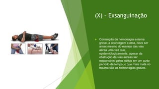 #interna
(X) – Exsanguinação
 Contenção de hemorragia externa
grave, a abordagem a esta, deve ser
antes mesmo do manejo das vias
aérea uma vez que,
epidemiologicamente, apesar da
obstrução de vias aéreas ser
responsável pelos óbitos em um curto
período de tempo, o que mais mata no
trauma são as hemorragias graves.
 