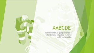 XABCDE
é um mnemônico que padroniza o
atendimento inicial ao paciente
politraumatizado.
 