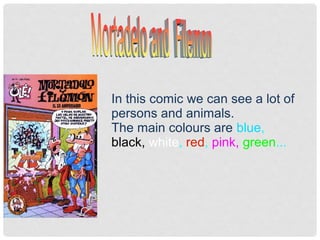 In this comic we can see a lot of
persons and animals.
The main colours are blue,
black, white, red, pink, green...
 