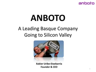 ANBOTO
A Leading Basque Company
   Going to Silicon Valley




       Xabier Uribe-Etxebarria
           Founder & CEO
                                 1
 