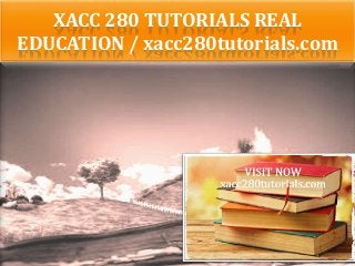 XACC 280 TUTORIALS REAL
EDUCATION / xacc280tutorials.com
 