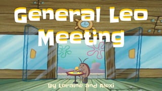 General Leo
Meeting
By Loraine and Alexi
General Leo
Meeting
 