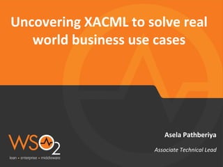 Uncovering XACML to solve real
world business use cases
Asela Pathberiya
Associate Technical Lead
 