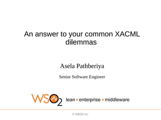 An answer to your common XACML
            dilemmas


         Asela Pathberiya
         Senior Software Engineer
 