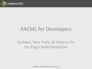 XACML for Developers
Updates, New Tools, & Patterns for
the Eager #IAM Developer
#CISNapa - @davidjbrossard - @axiomatics 1
 