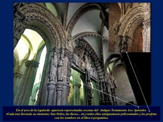 En el arco de la izquierda  aparecen representadas escenas del  Antiguo Testamento. Los Apóstoles  (Cada uno llevando su elemento; San Pedro, las llaves... etc,) todos ellos antiguamnete policromados y los profetas con los nombres en el libro ó pergamino. . 
