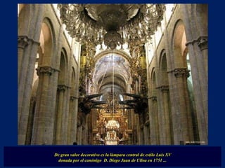 De gran valor decorativo es la lámpara central de estilo Luis XV  donada por el canónigo  D. Diego Juan de Ulloa en 1751 ... 