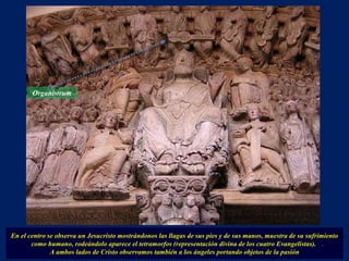 En el centro se observa un Jesucristo mostrándonos las llagas de sus pies y de sus manos, muestra de su sufrimiento como humano, rodeándolo aparece el tetramorfos (representación divina de los cuatro Evangelistas).  A ambos lados de Cristo observamos también a los ángeles portando objetos de la pasión Organistrum . 