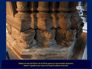 Debajo de todo del Pórtico de la Gloria aparecen representados demonios,  dando a significar que el peso de la gloria aplasta el pecado. 