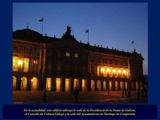 En la actualidad, este edificio alberga la sede de la Presidencia de la Xunta de Galicia,  el Concello da Cultura Galega y la sede del Ayuntamiento de Santiago de Compostela 