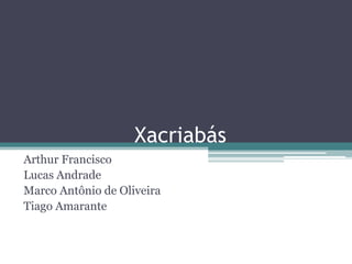 XacriabásArthur FranciscoLucas AndradeMarco Antônio de OliveiraTiago Amarante