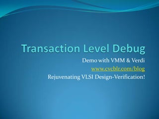 Transaction Level Debug  Demo with VMM & Verdi www.cvcblr.com/blog Rejuvenating VLSI Design-Verification! 