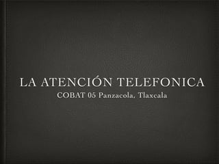 LA ATENCIÓN TELEFONICA
COBAT 05 Panzacola, Tlaxcala
 