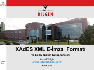 XAdES XML E-İmza Formatı
ve ESYA Yazılım Kütüphaneleri
Ahmet Yetgin
ahmet.yetgin@tubitak.gov.tr
Kasım 2012
•
Tasnif
Dışı
 