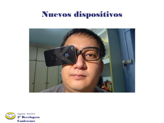 2º Developers
Conference
Argentina - Abril 2014
Nuevos dispositivos
 