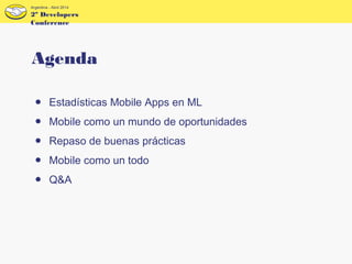 ● Estadísticas Mobile Apps en ML
● Mobile como un mundo de oportunidades
● Repaso de buenas prácticas
● Mobile como un todo
● Q&A
2º Developers
Conference
Argentina - Abril 2014
Agenda
 
