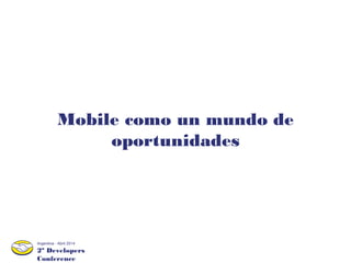 2º Developers
Conference
Argentina - Abril 2014
Mobile como un mundo de
oportunidades
 