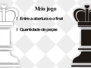 Meio jogo Entre a abertura e o final Quantidade de peças 