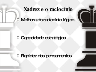 Xadrez e o raciocínio Melhora do raciocínio lógico Capacidade estratégica Rapidez dos pensamentos 