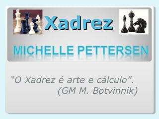 Xadrez “ O Xadrez é arte e cálculo”.  (GM M. Botvinnik) 