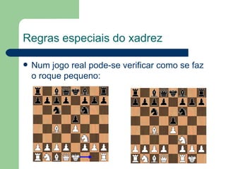 Regras especiais do xadrez Num jogo real pode-se verificar como se faz o roque pequeno: 
