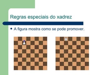 Regras especiais do xadrez A figura mostra como se pode promover.  