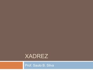 XADREZ
Prof. Saulo B. Silva
 