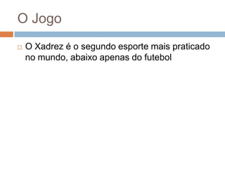O Jogo


O Xadrez é o segundo esporte mais praticado
no mundo, abaixo apenas do futebol

 