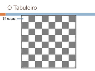 O Tabuleiro
64 casas

 