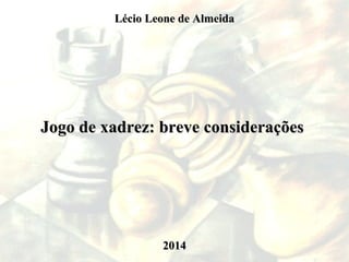 Jogo de xadrez: breve consideraçõesJogo de xadrez: breve considerações
Lécio Leone de AlmeidaLécio Leone de Almeida
20142014
 