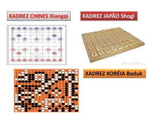XADREZ CHINES Xiangqi XADREZ JAPÃO Shogi
XADREZ KORÉIA Baduk
 