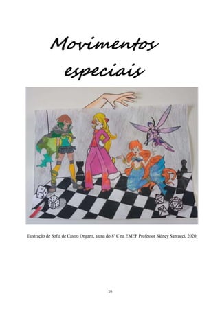16
Movimentos
especiais
Ilustração de Sofia de Castro Ongaro, aluna do 8º C na EMEF Professor Sidney Santucci, 2020.
 
