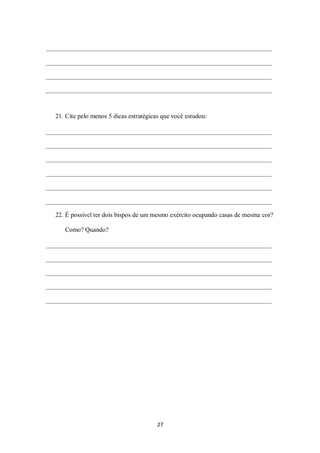 27
21. Cite pelo menos 5 dicas estratégicas que você estudou:
22. É possível ter dois bispos de um mesmo exército ocupando casas de mesma cor?
Como? Quando?
 